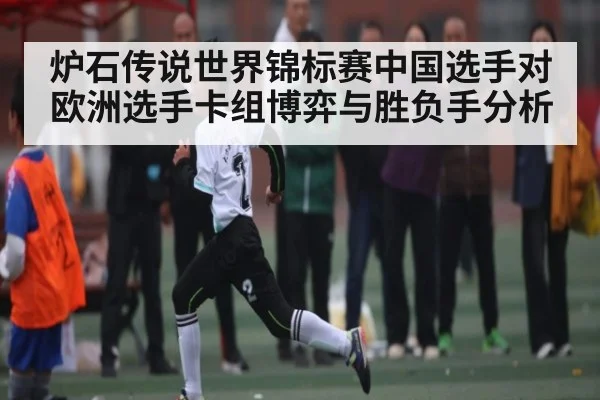 炉石传说世界锦标赛中国选手对欧洲选手卡组博弈与胜负手分析