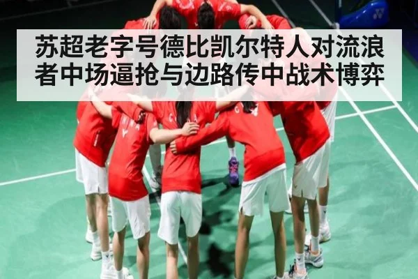 苏超老字号德比凯尔特人对流浪者中场逼抢与边路传中战术博弈