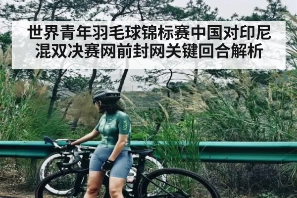 世界青年羽毛球锦标赛中国对印尼混双决赛网前封网关键回合解析