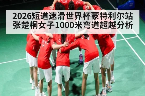 2026短道速滑世界杯蒙特利尔站张楚桐女子1000米弯道超越分析